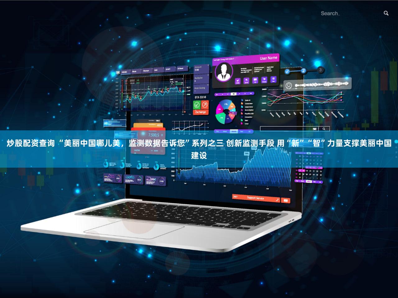 炒股配资查询 “美丽中国哪儿美,监测数据告诉您”系列之三 创新监测手段 用“新”“智”力量支撑美丽中国建设
