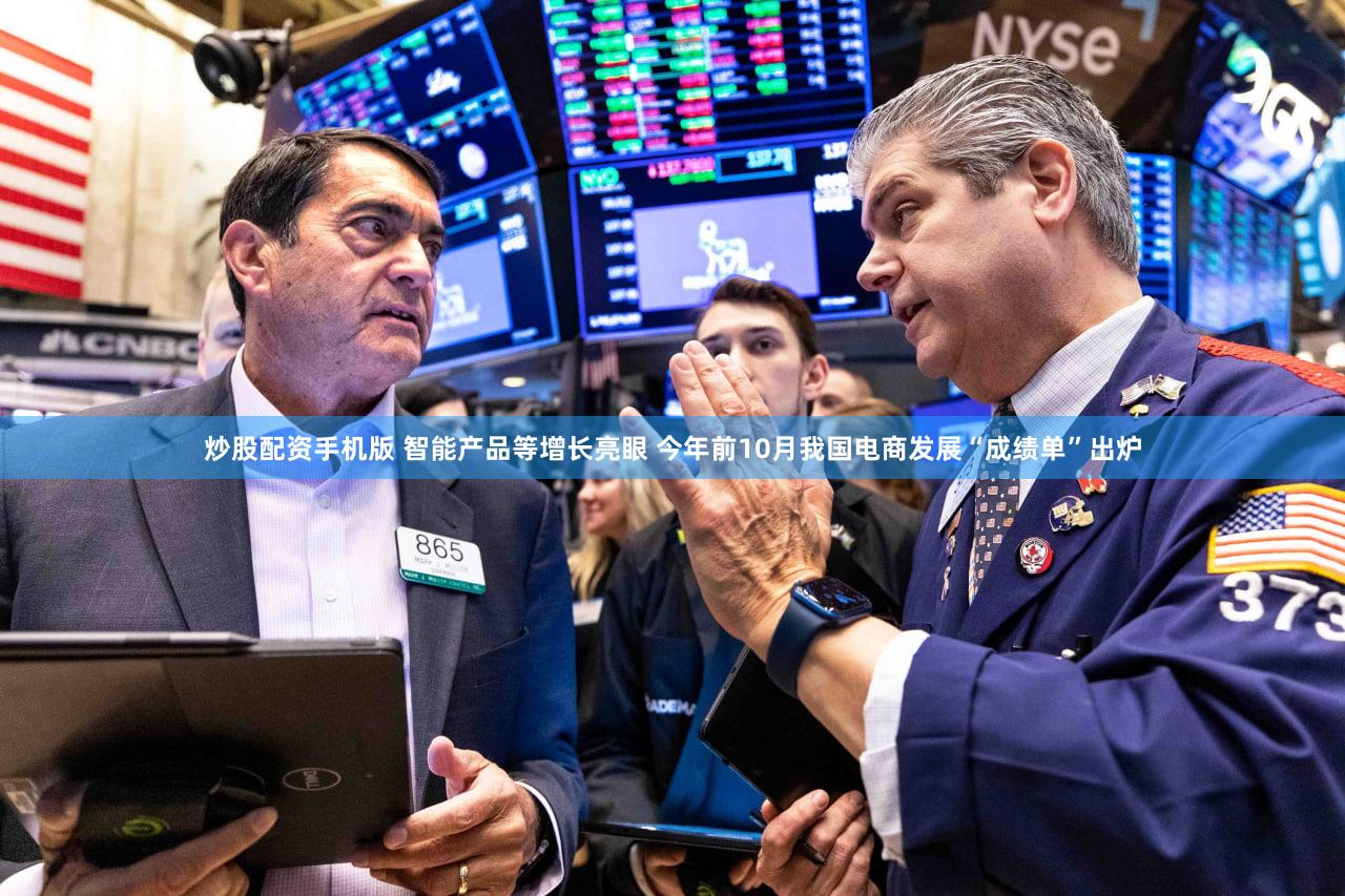 炒股配资手机版 智能产品等增长亮眼 今年前10月我国电商发展“成绩单”出炉