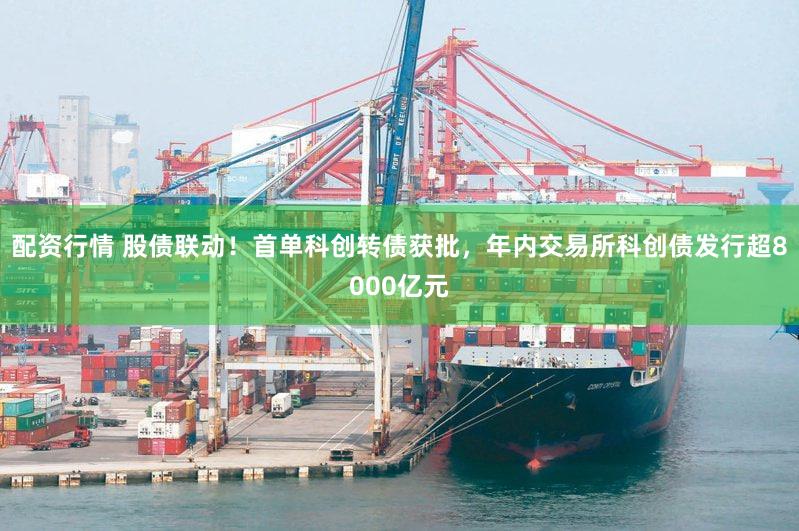 配资行情 股债联动！首单科创转债获批，年内交易所科创债发行超8000亿元