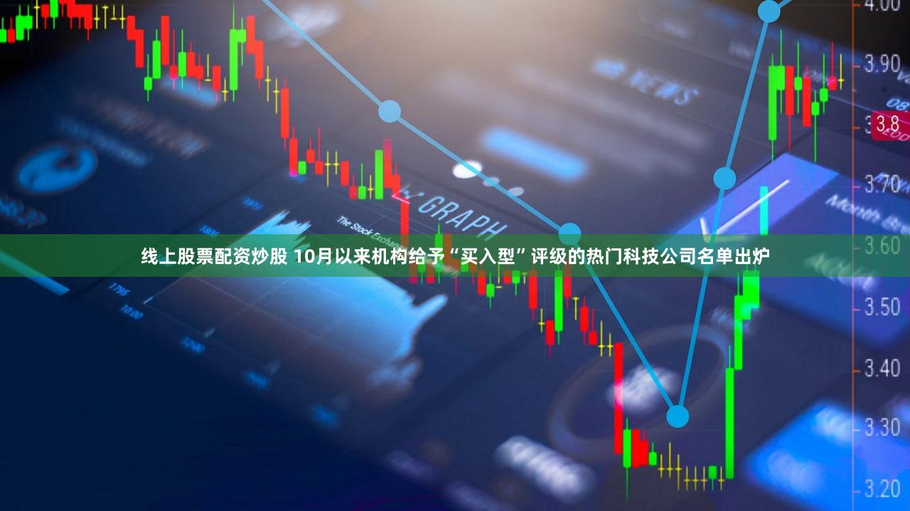 线上股票配资炒股 10月以来机构给予“买入型”评级的热门科技公司名单出炉