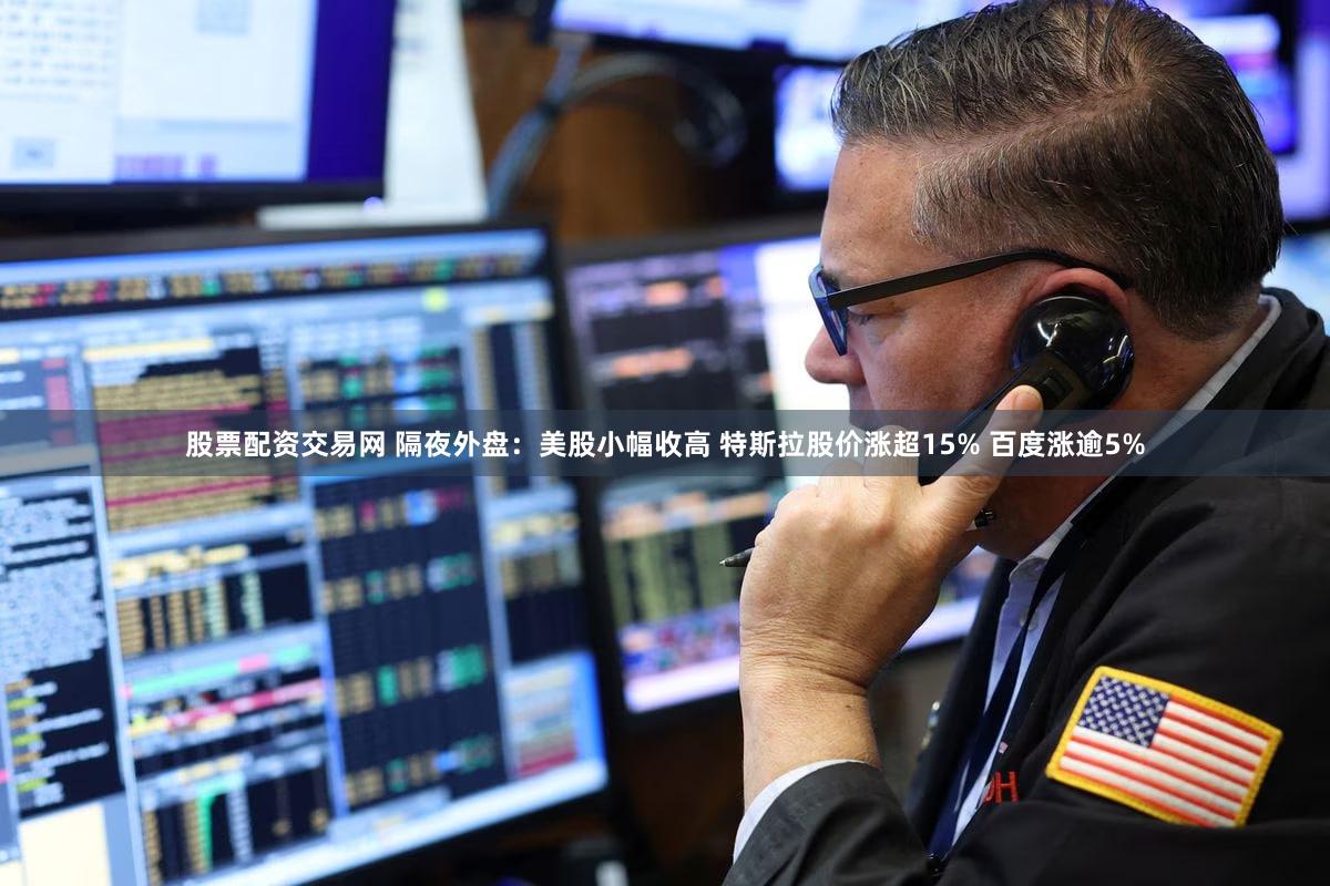 股票配资交易网 隔夜外盘：美股小幅收高 特斯拉股价涨超15% 百度涨逾5%