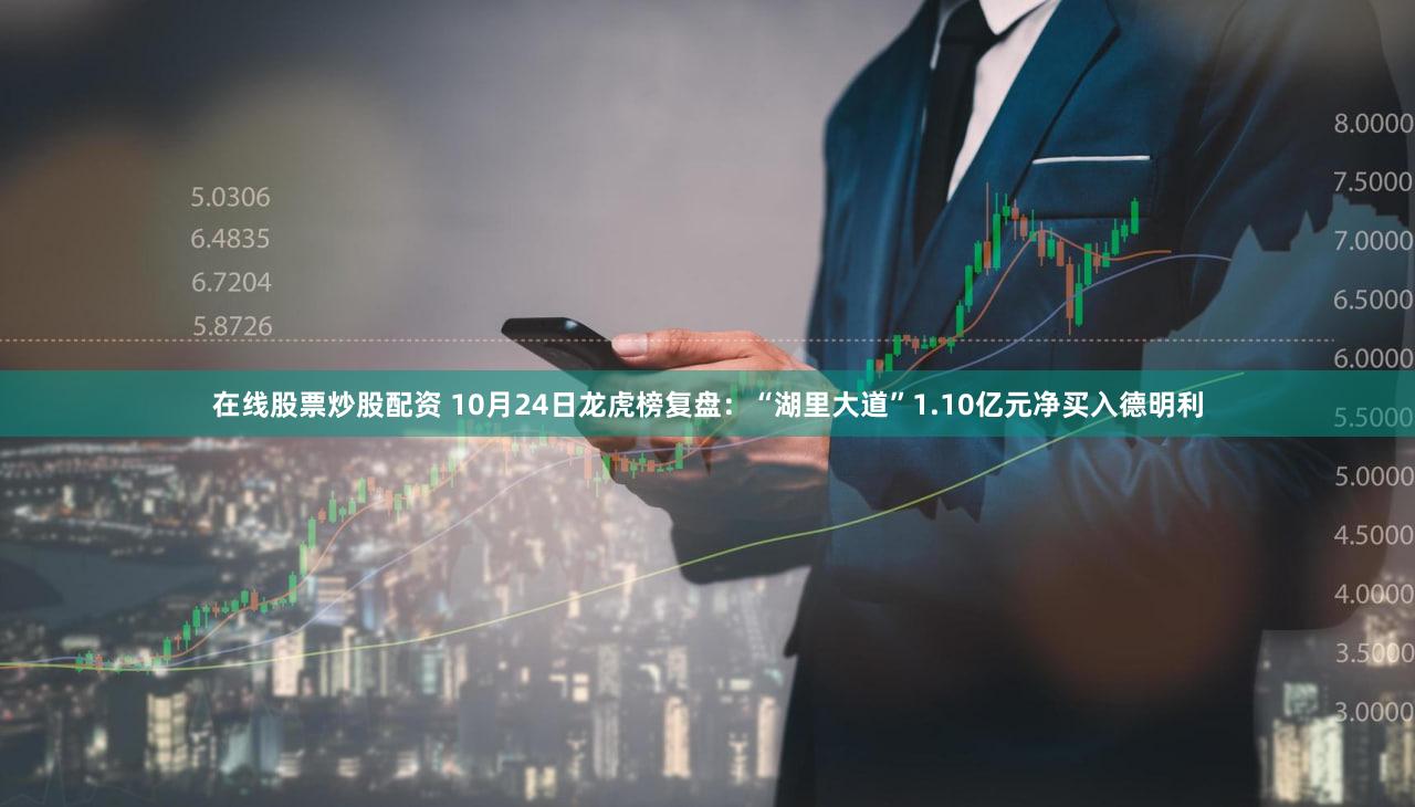 在线股票炒股配资 10月24日龙虎榜复盘：“湖里大道”1.10亿元净买入德明利