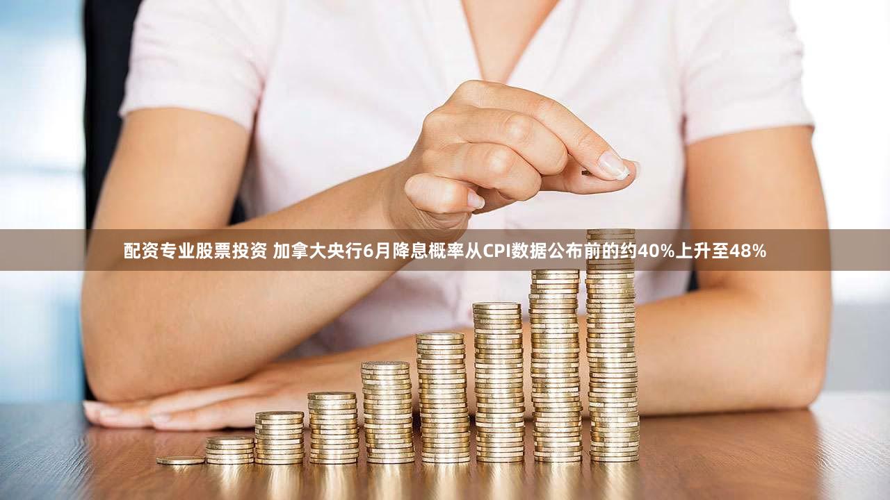 配资专业股票投资 加拿大央行6月降息概率从CPI数据公布前的约40%上升至48%