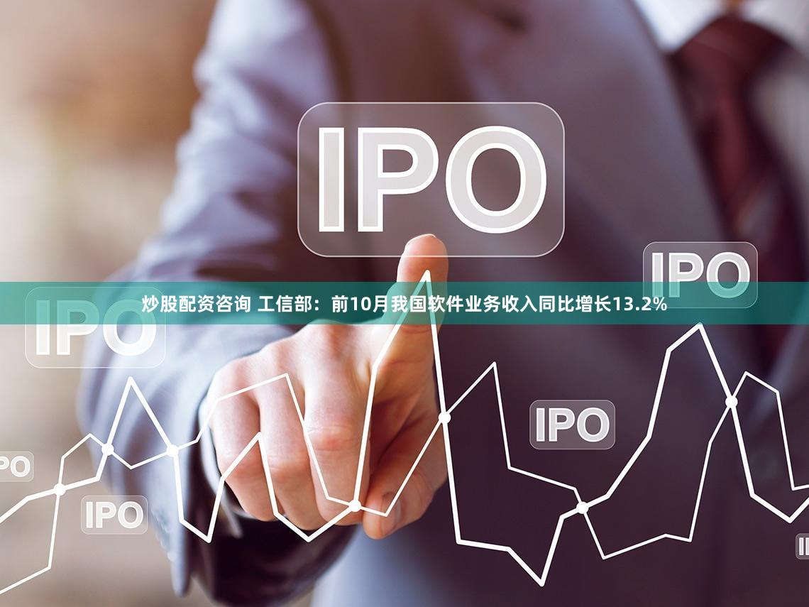 炒股配资咨询 工信部：前10月我国软件业务收入同比增长13.2%