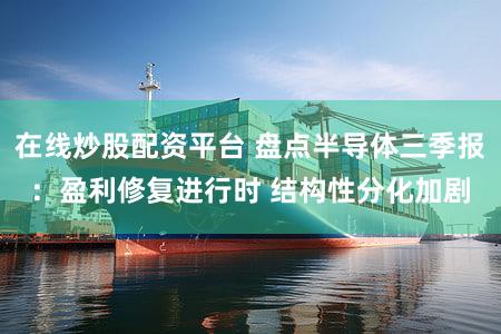 在线炒股配资平台 盘点半导体三季报：盈利修复进行时 结构性分化加剧