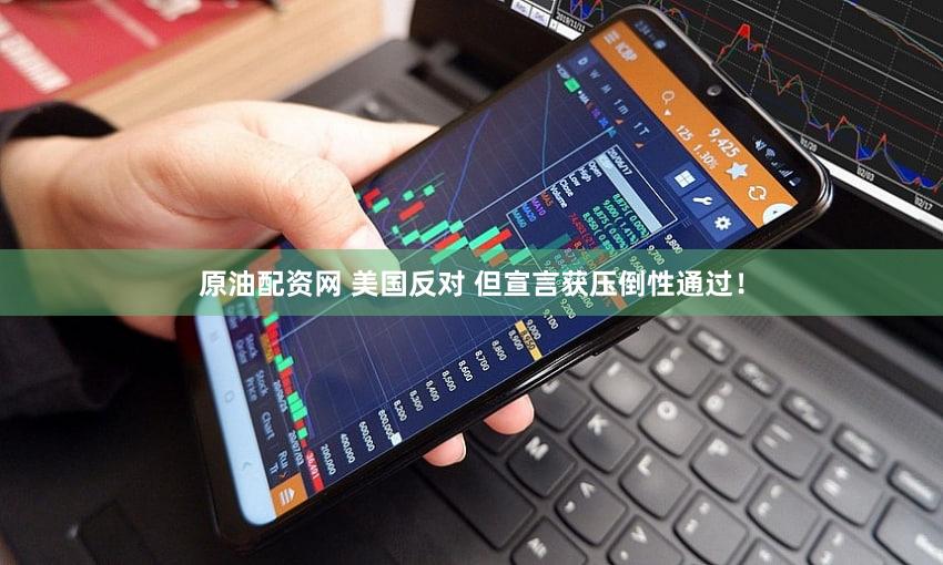 原油配资网 美国反对 但宣言获压倒性通过!