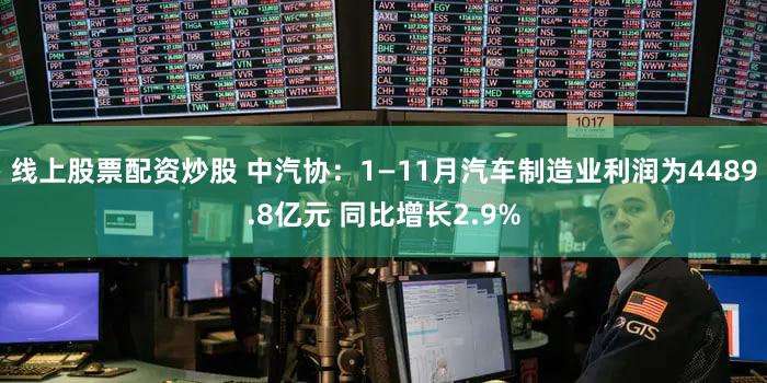 线上股票配资炒股 中汽协：1—11月汽车制造业利润为4489.8亿元 同比增长2.9%
