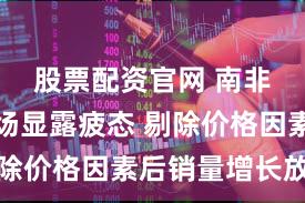 股票配资官网 南非消费市场显露疲态 剔除价格因素后销量增长放缓
