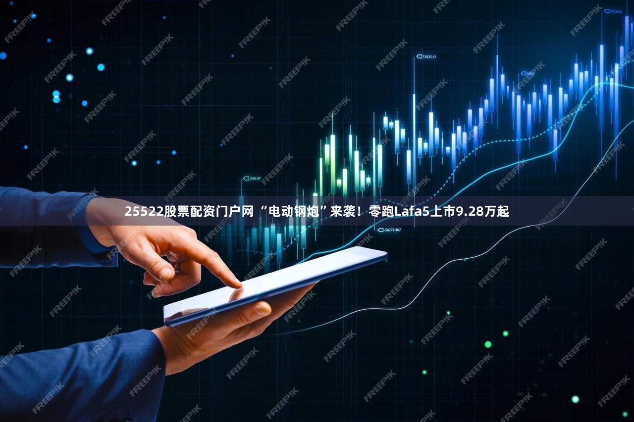 25522股票配资门户网 “电动钢炮”来袭!零跑Lafa5上市9.28万起