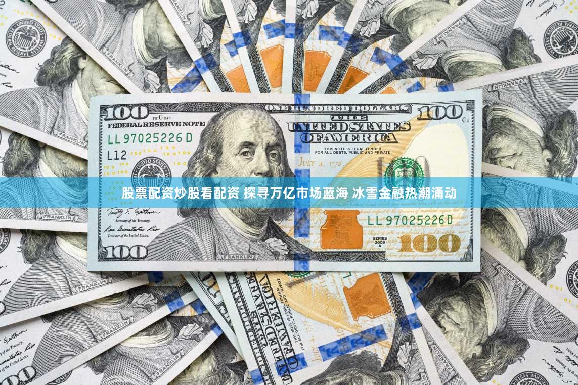 股票配资炒股看配资 探寻万亿市场蓝海 冰雪金融热潮涌动