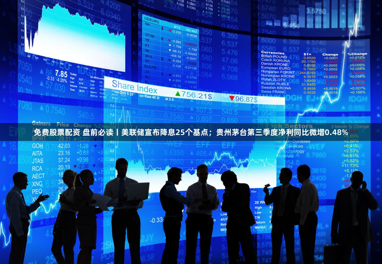 免费股票配资 盘前必读丨美联储宣布降息25个基点;贵州茅台第三季度净利同比微增0.48%