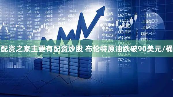 配资之家主要有配资炒股 布伦特原油跌破90美元/桶