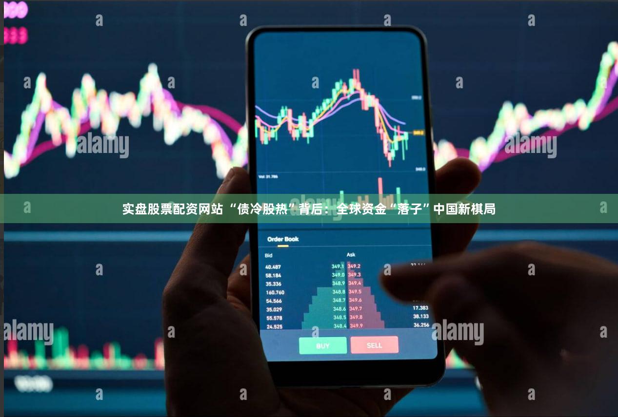 实盘股票配资网站 “债冷股热”背后：全球资金“落子”中国新棋局