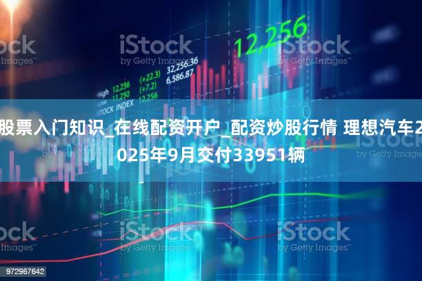 股票入门知识_在线配资开户_配资炒股行情 理想汽车2025年9月交付33951辆