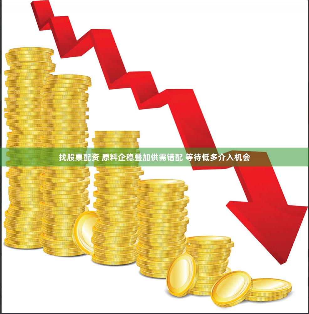 找股票配资 原料企稳叠加供需错配 等待低多介入机会