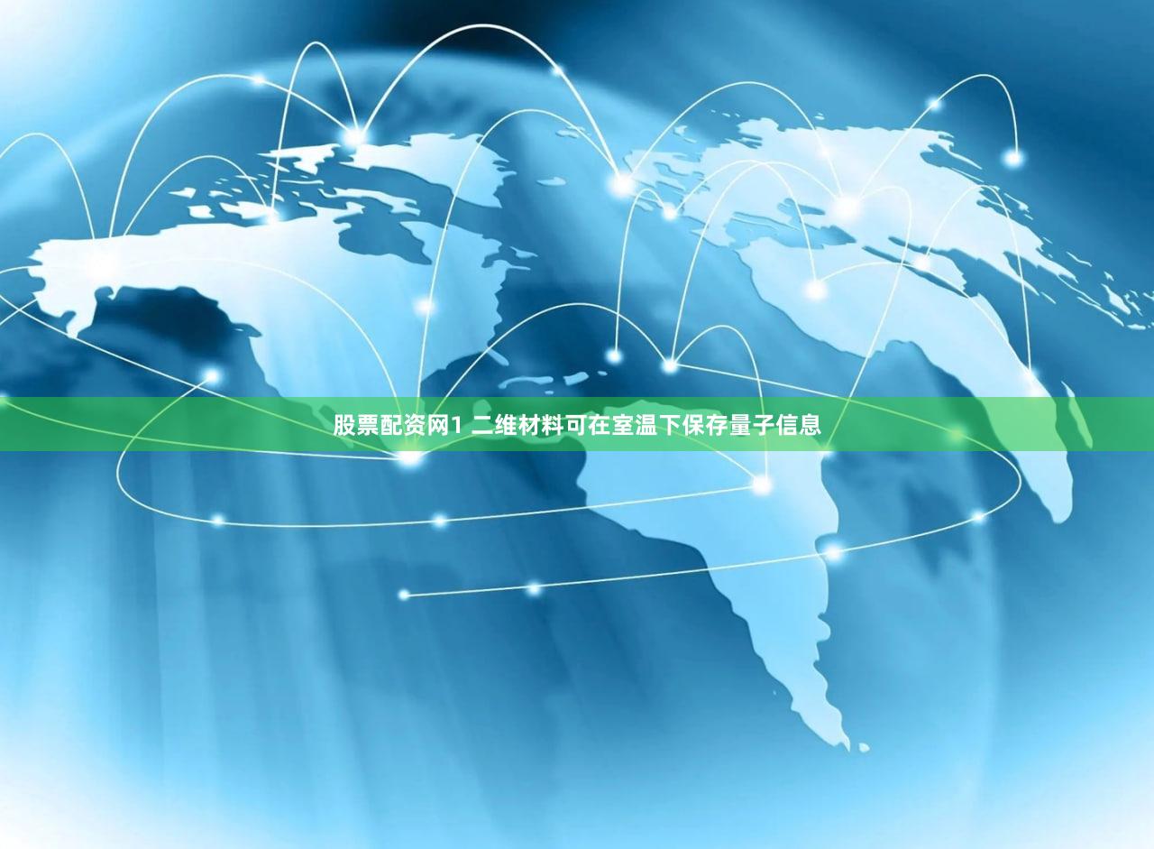 股票配资网1 二维材料可在室温下保存量子信息