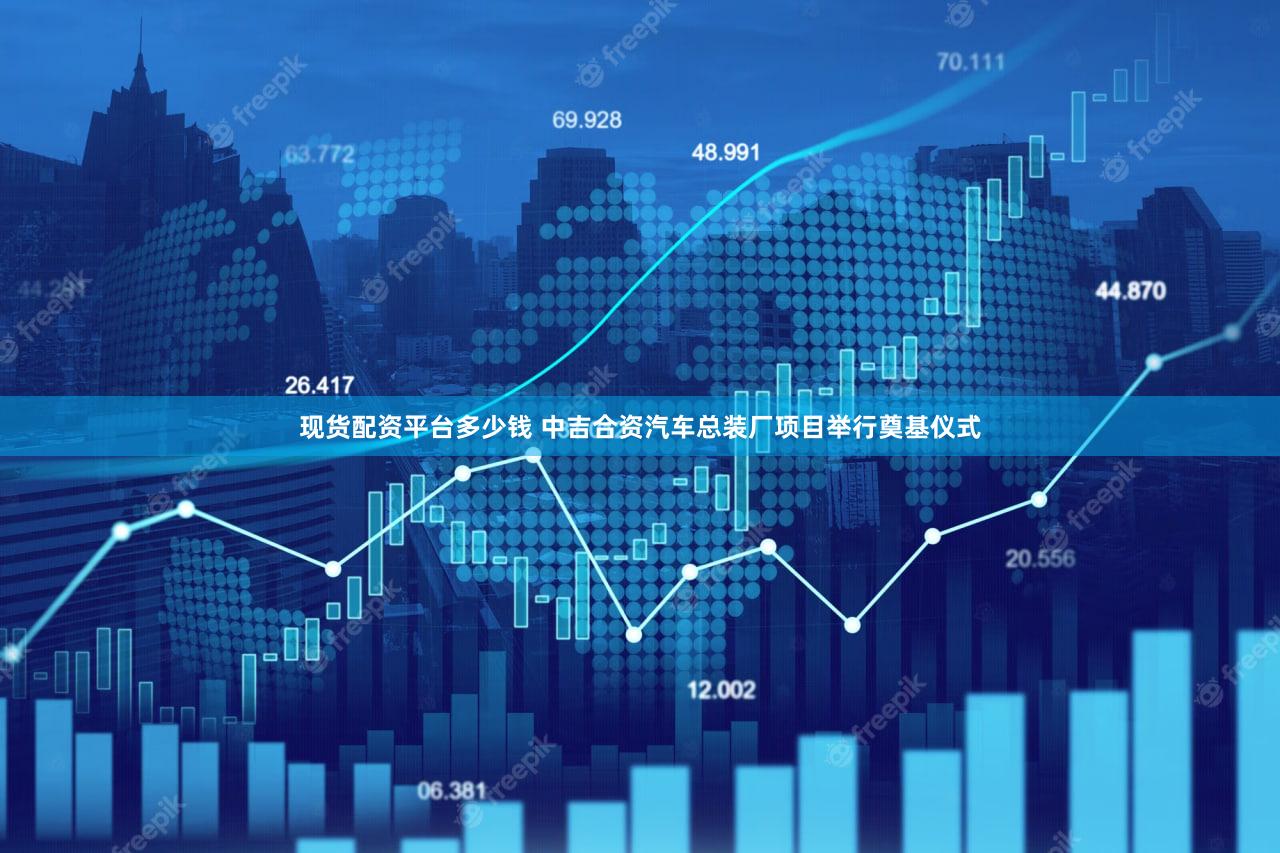 现货配资平台多少钱 中吉合资汽车总装厂项目举行奠基仪式