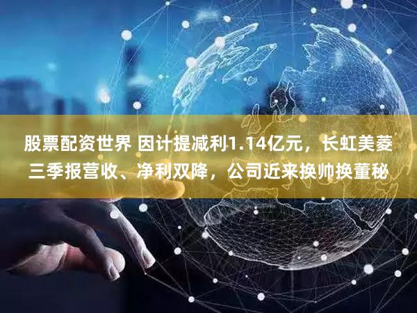 股票配资世界 因计提减利1.14亿元，长虹美菱三季报营收、净利双降，公司近来换帅换董秘