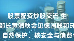 股票配资炒股交流 生态环境部部长黄润秋会见德国联邦环境、自然保护、核安全与消费者保护部长莱姆克