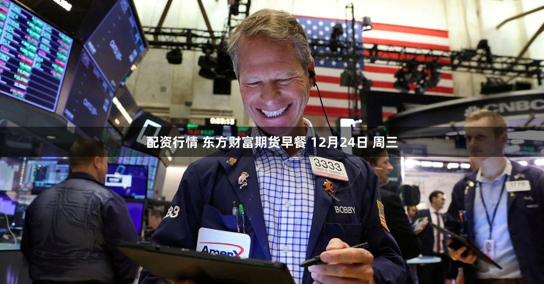 配资行情 东方财富期货早餐 12月24日 周三
