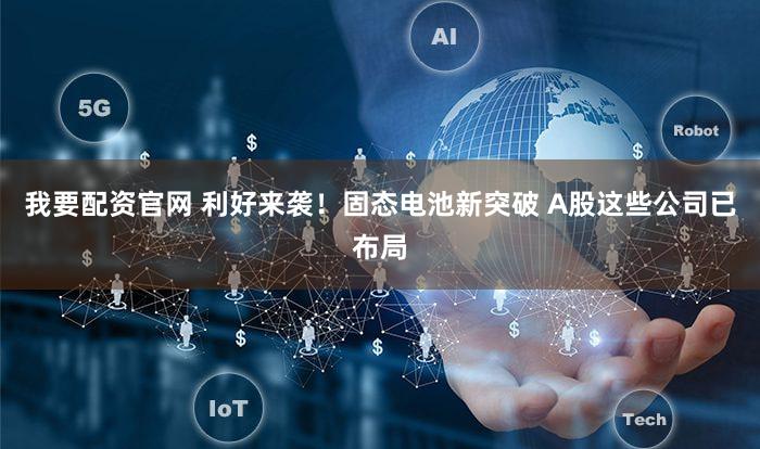 我要配资官网 利好来袭!固态电池新突破 A股这些公司已布局