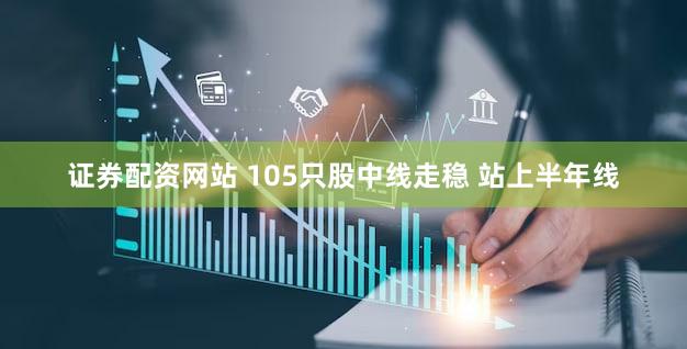 证券配资网站 105只股中线走稳 站上半年线