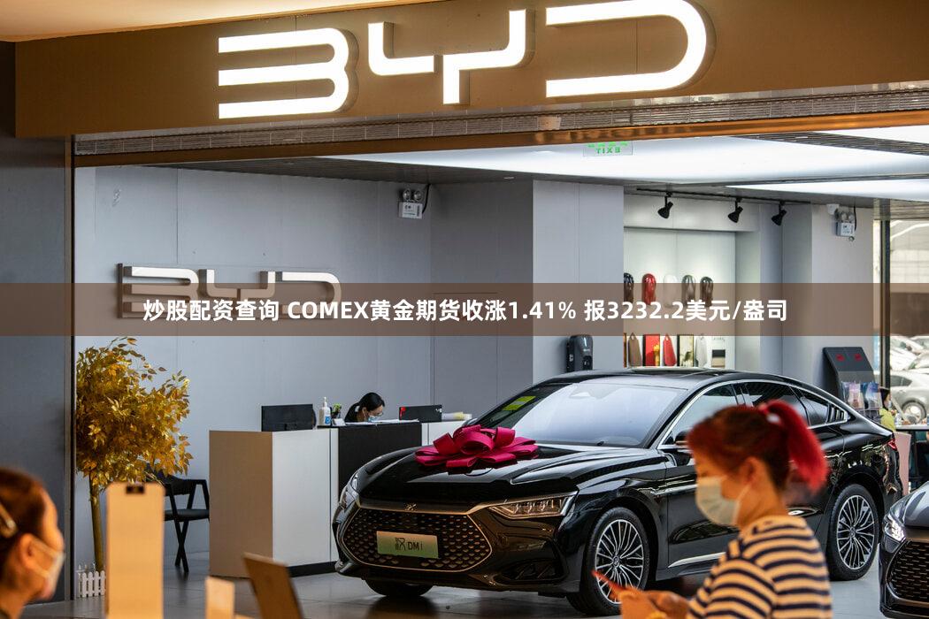 炒股配资查询 COMEX黄金期货收涨1.41% 报3232.2美元/盎司