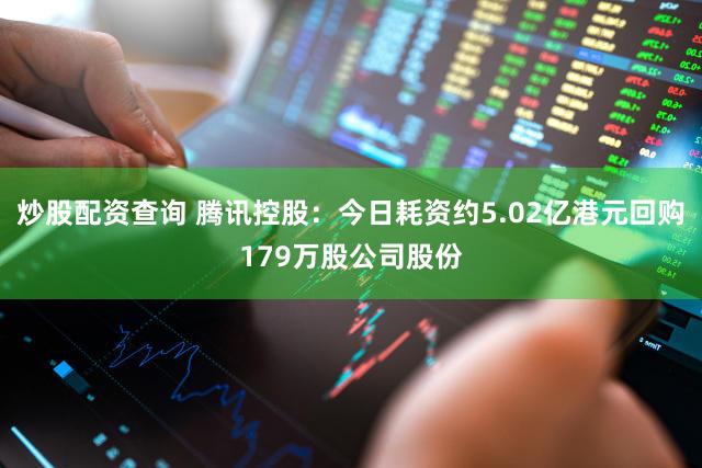 炒股配资查询 腾讯控股：今日耗资约5.02亿港元回购179万股公司股份