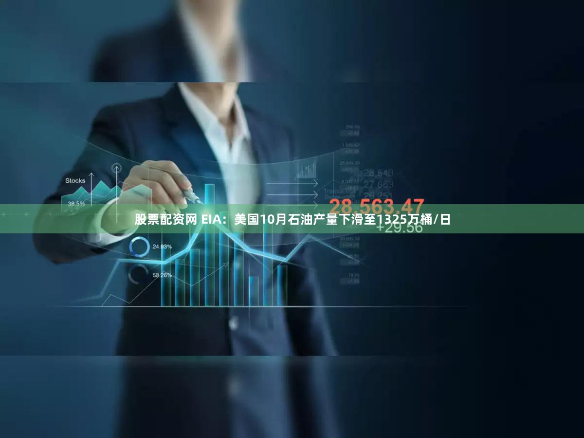 股票配资网 EIA：美国10月石油产量下滑至1325万桶/日