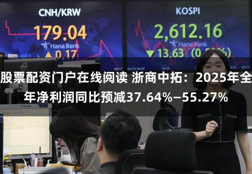 股票配资门户在线阅读 浙商中拓：2025年全年净利润同比预减37.64%—55.27%