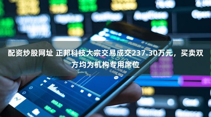 配资炒股网址 正邦科技大宗交易成交237.30万元，买卖双方均为机构专用席位