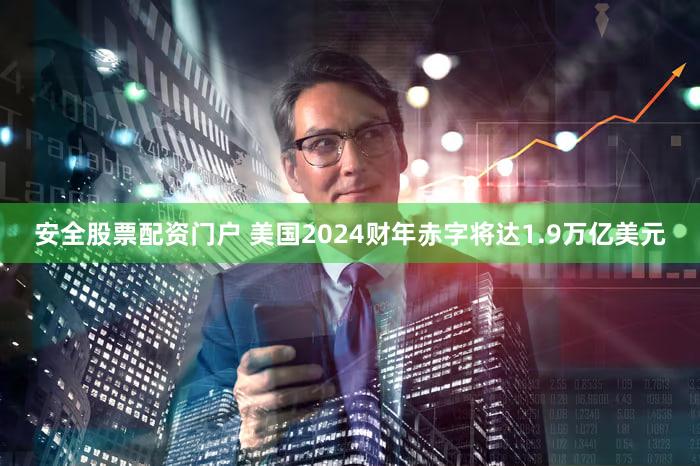 安全股票配资门户 美国2024财年赤字将达1.9万亿美元
