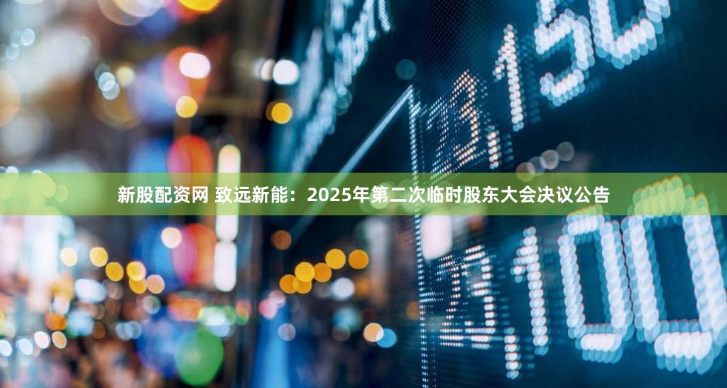 新股配资网 致远新能：2025年第二次临时股东大会决议公告