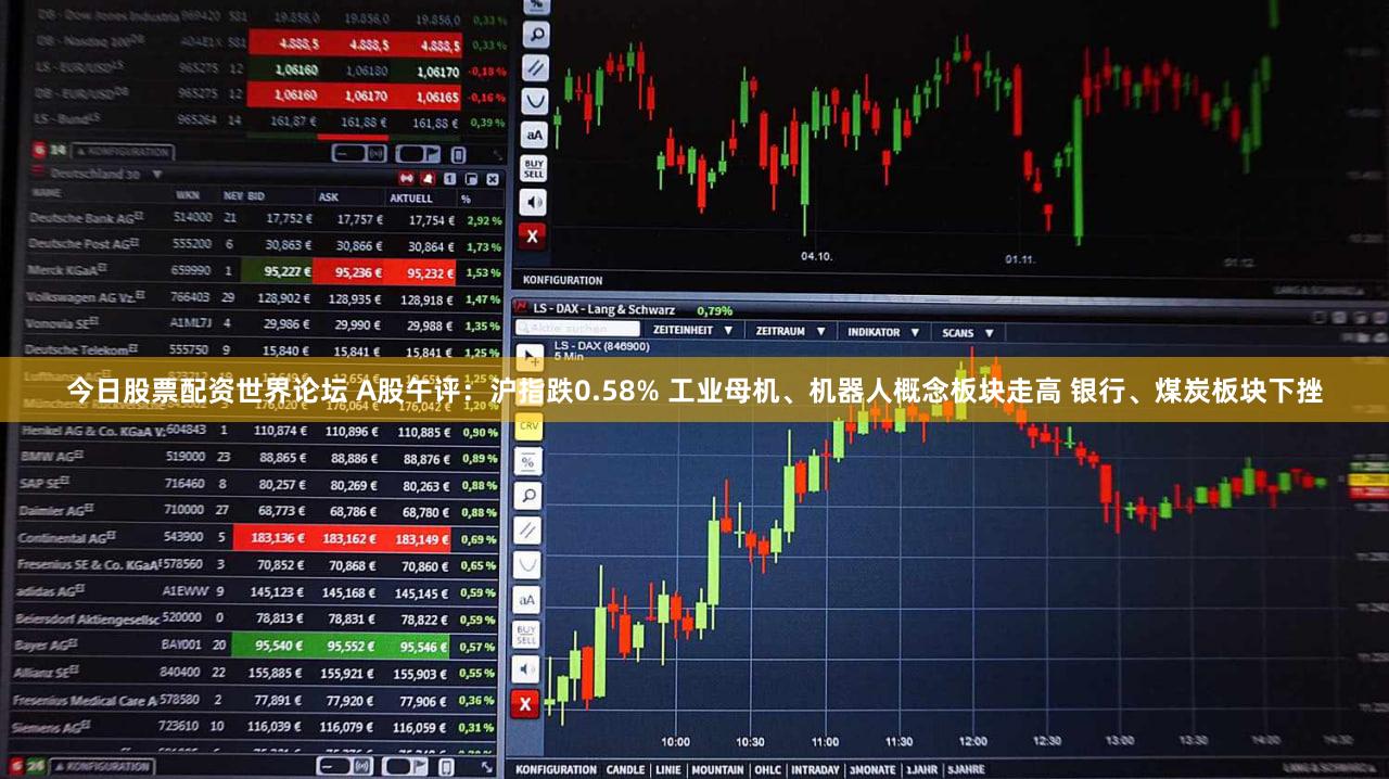今日股票配资世界论坛 A股午评：沪指跌0.58% 工业母机、机器人概念板块走高 银行、煤炭板块下挫