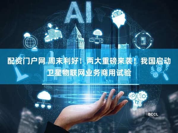配资门户网 周末利好！两大重磅来袭！我国启动卫星物联网业务商用试验