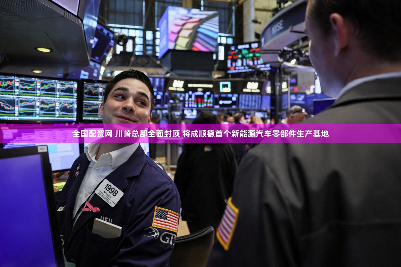 全国配资网 川崎总部全面封顶 将成顺德首个新能源汽车零部件生产基地