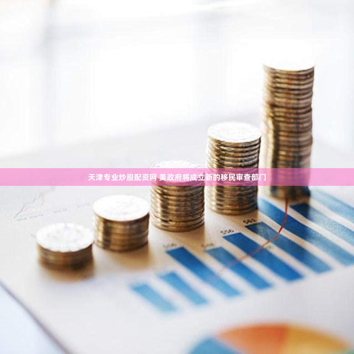 天津专业炒股配资网 美政府将成立新的移民审查部门