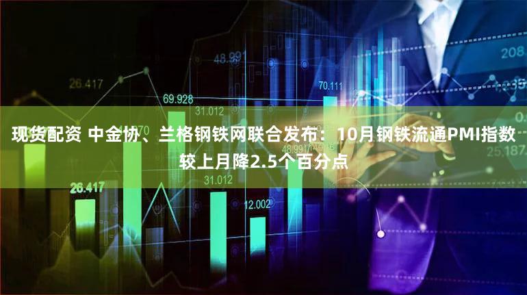 现货配资 中金协、兰格钢铁网联合发布：10月钢铁流通PMI指数较上月降2.5个百分点