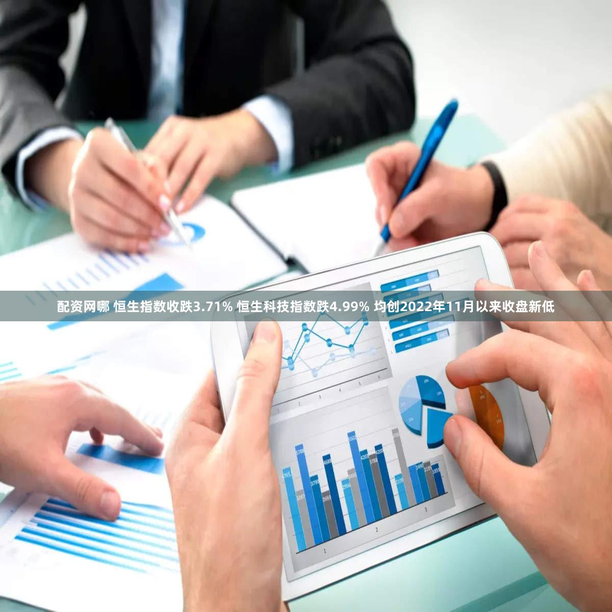 配资网哪 恒生指数收跌3.71% 恒生科技指数跌4.99% 均创2022年11月以来收盘新低