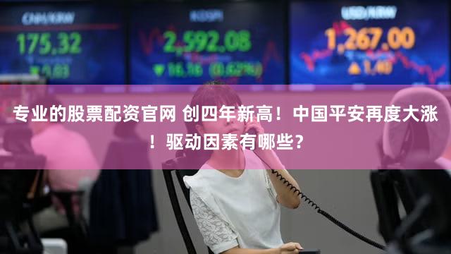 专业的股票配资官网 创四年新高！中国平安再度大涨！驱动因素有哪些？