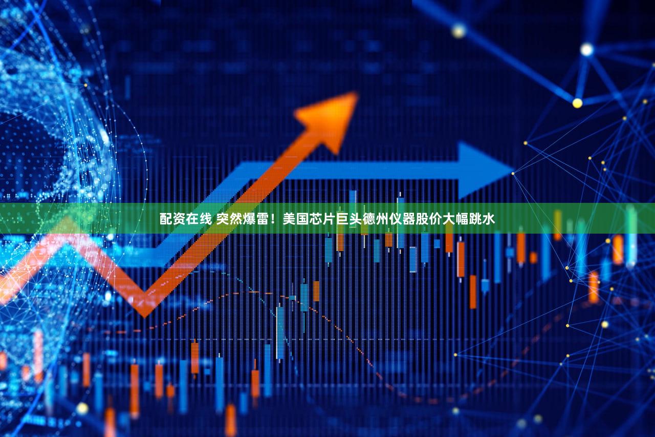 配资在线 突然爆雷！美国芯片巨头德州仪器股价大幅跳水