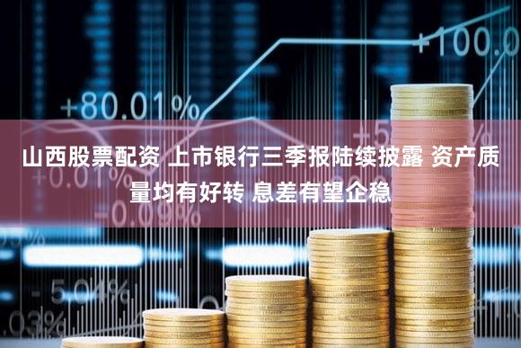 山西股票配资 上市银行三季报陆续披露 资产质量均有好转 息差有望企稳