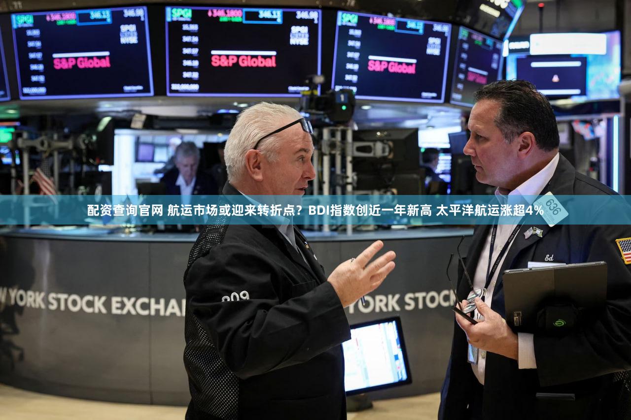 配资查询官网 航运市场或迎来转折点？BDI指数创近一年新高 太平洋航运涨超4%