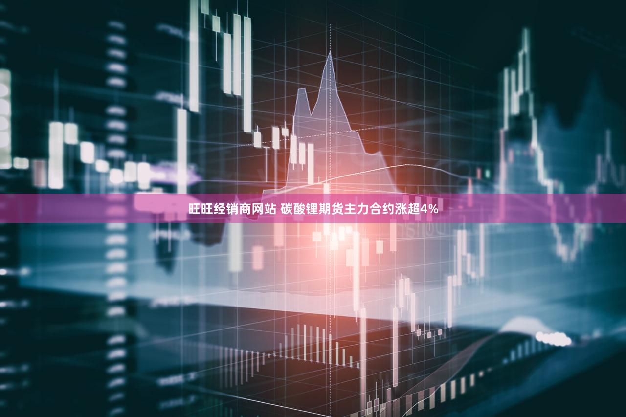 旺旺经销商网站 碳酸锂期货主力合约涨超4%