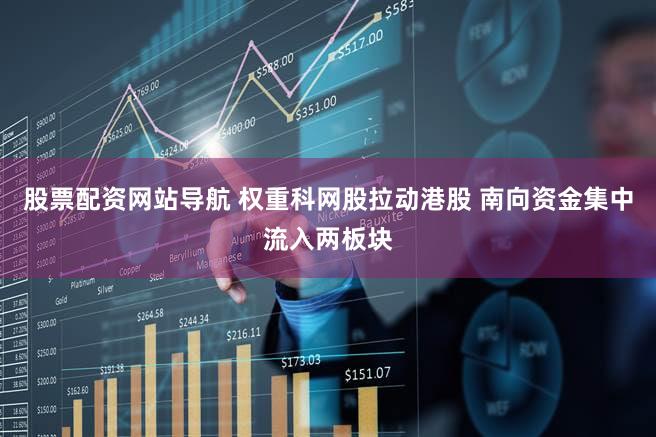 股票配资网站导航 权重科网股拉动港股 南向资金集中流入两板块