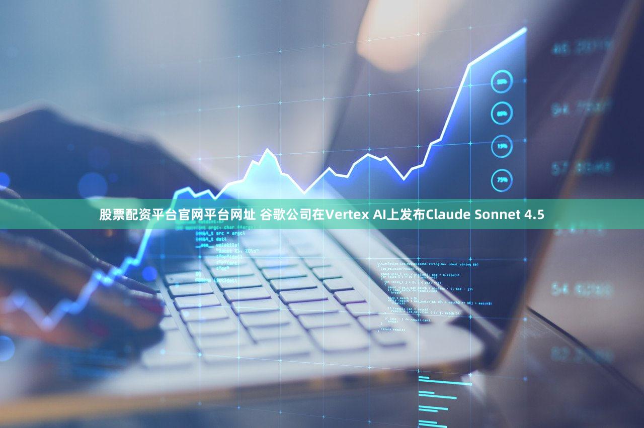 股票配资平台官网平台网址 谷歌公司在Vertex AI上发布Claude Sonnet 4.5