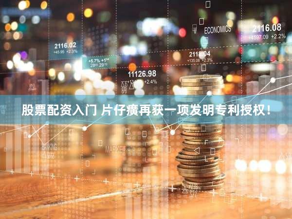 股票配资入门 片仔癀再获一项发明专利授权！