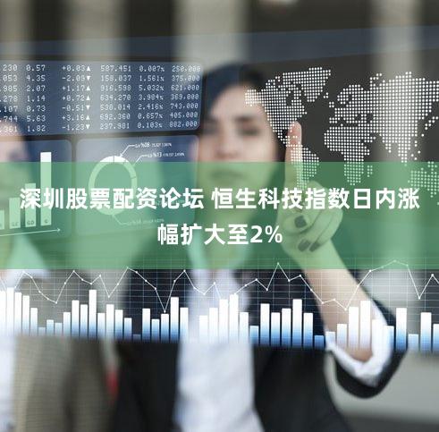 深圳股票配资论坛 恒生科技指数日内涨幅扩大至2%