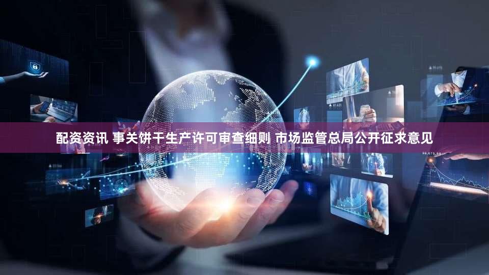 配资资讯 事关饼干生产许可审查细则 市场监管总局公开征求意见