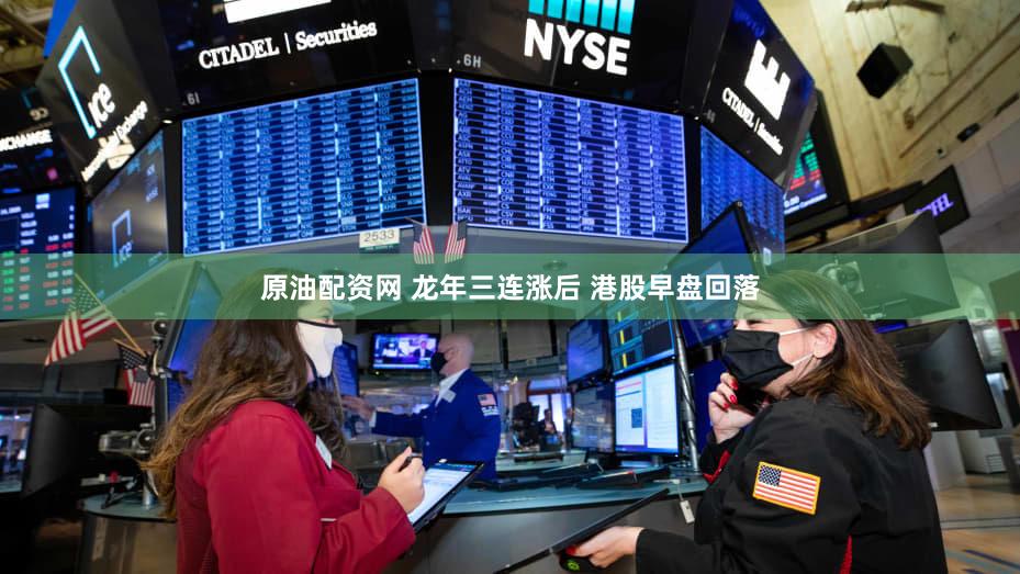 原油配资网 龙年三连涨后 港股早盘回落